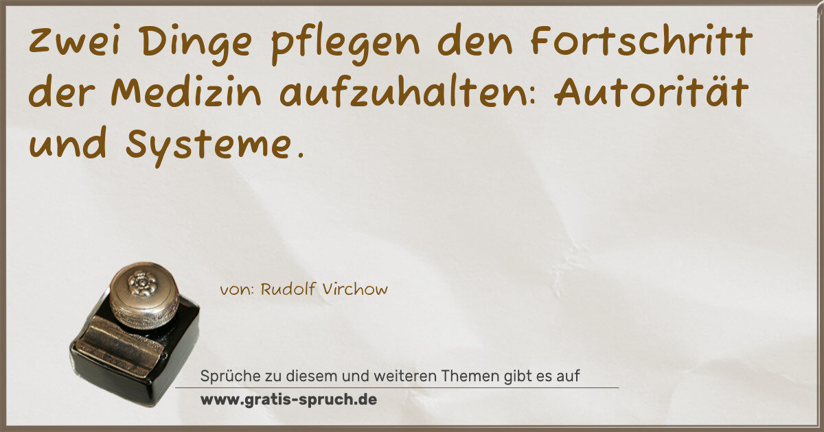 Spruchbild: Zwei Dinge pflegen den Fortschritt der Medizin aufzuhalten: Autorität und Systeme.