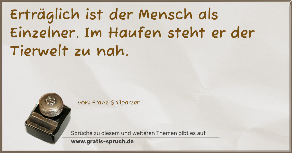 Spruchbild: Erträglich ist der Mensch als Einzelner. Im Haufen steht er der Tierwelt zu nah.