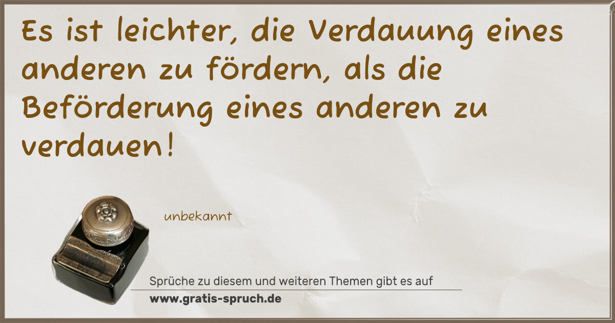 Spruchbild: Es ist leichter, die Verdauung eines anderen zu fördern, als die Beförderung eines anderen …