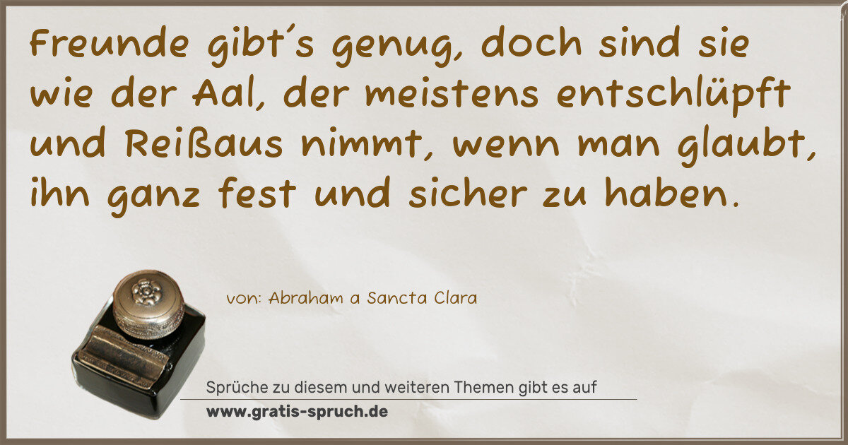 Spruchbild: Freunde gibt's genug, doch sind sie wie der Aal, der meistens entschlüpft und Reißaus nim …