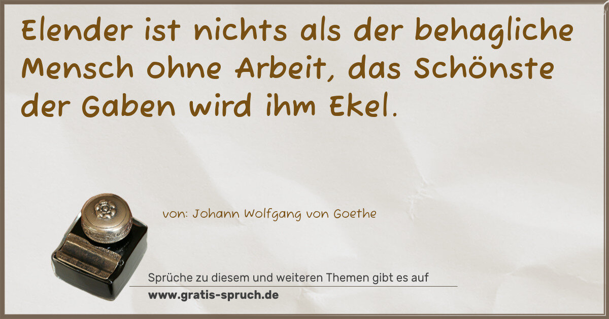 Spruchbild: Elender ist nichts als der behagliche Mensch ohne Arbeit, das Schönste der Gaben wird ihm …