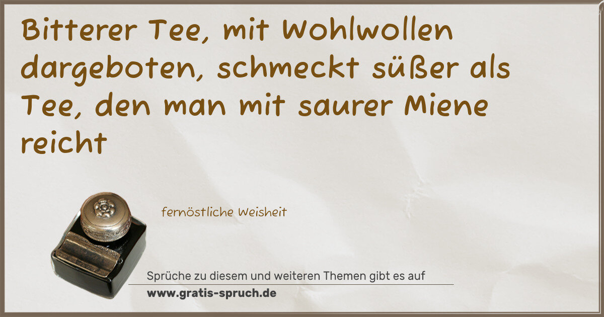 Spruchbild: Bitterer Tee, mit Wohlwollen dargeboten, schmeckt süßer als Tee, den man mit saurer Miene …