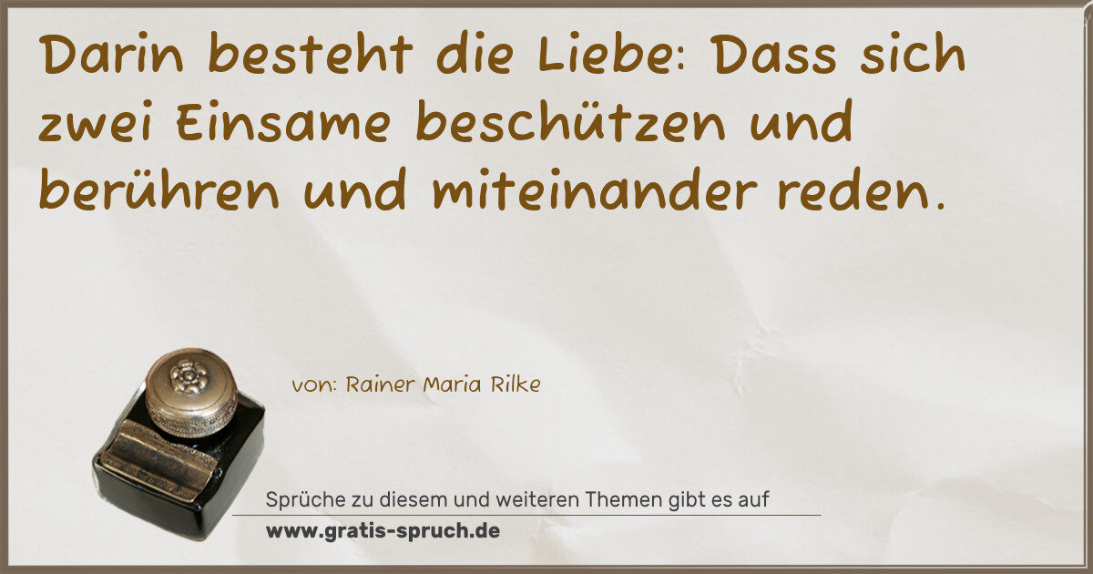 Spruchbild: Darin besteht die Liebe: Dass sich zwei Einsame beschützen und berühren und miteinander r …