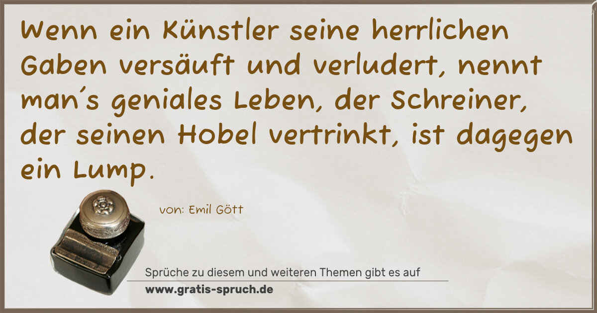 Spruchbild: Wenn ein Künstler seine herrlichen Gaben versäuft und verludert, nennt man's geniales Lebe …