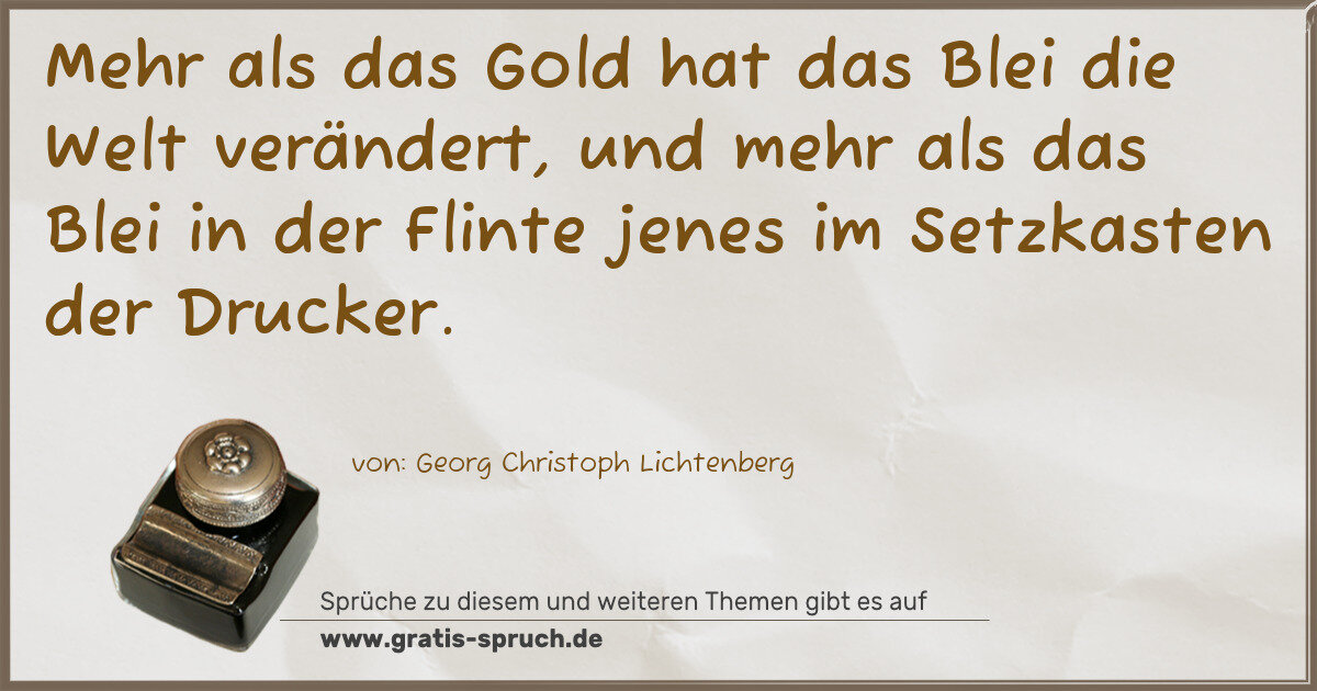 Spruchbild: Mehr als das Gold hat das Blei die Welt verändert, und mehr als das Blei in der Flinte jen …