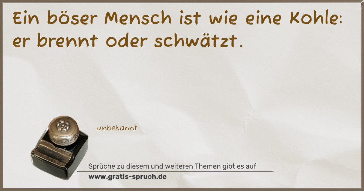 Spruchbild: Ein böser Mensch ist wie eine Kohle: er brennt oder schwätzt.