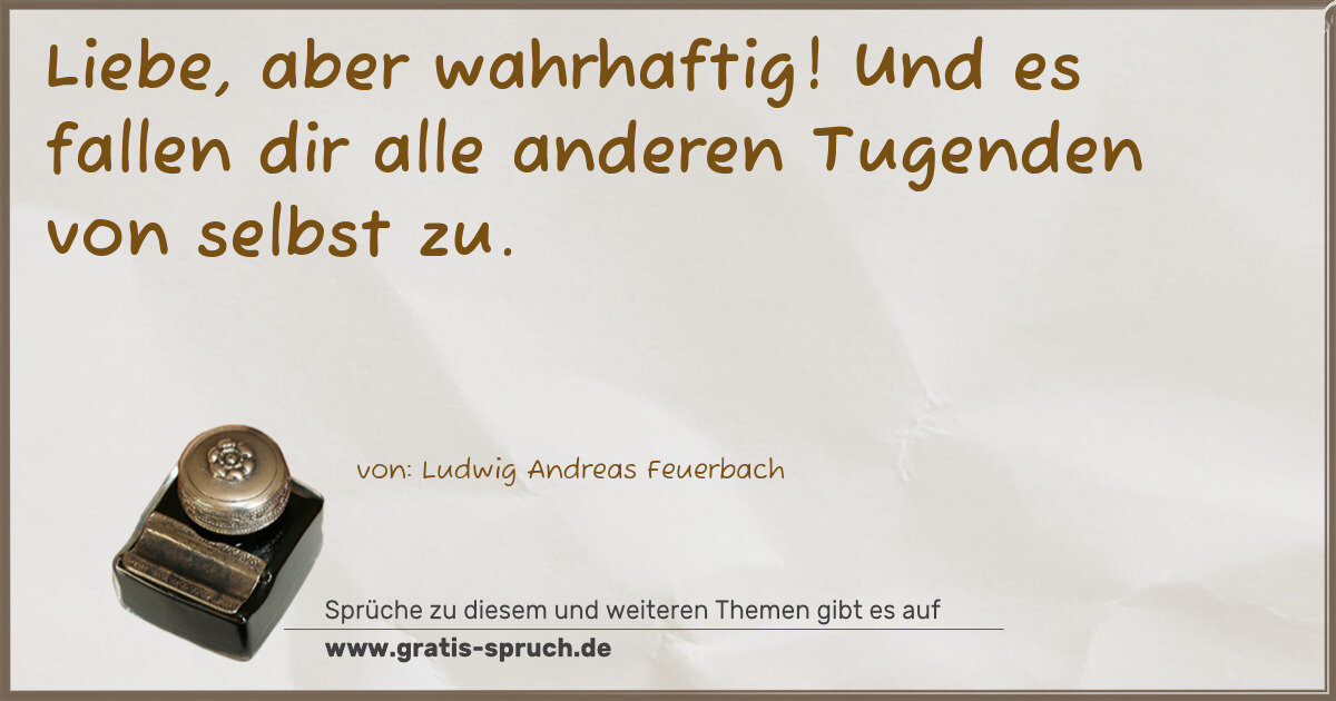 Spruchbild: Liebe, aber wahrhaftig! Und es fallen dir alle anderen Tugenden von selbst zu.