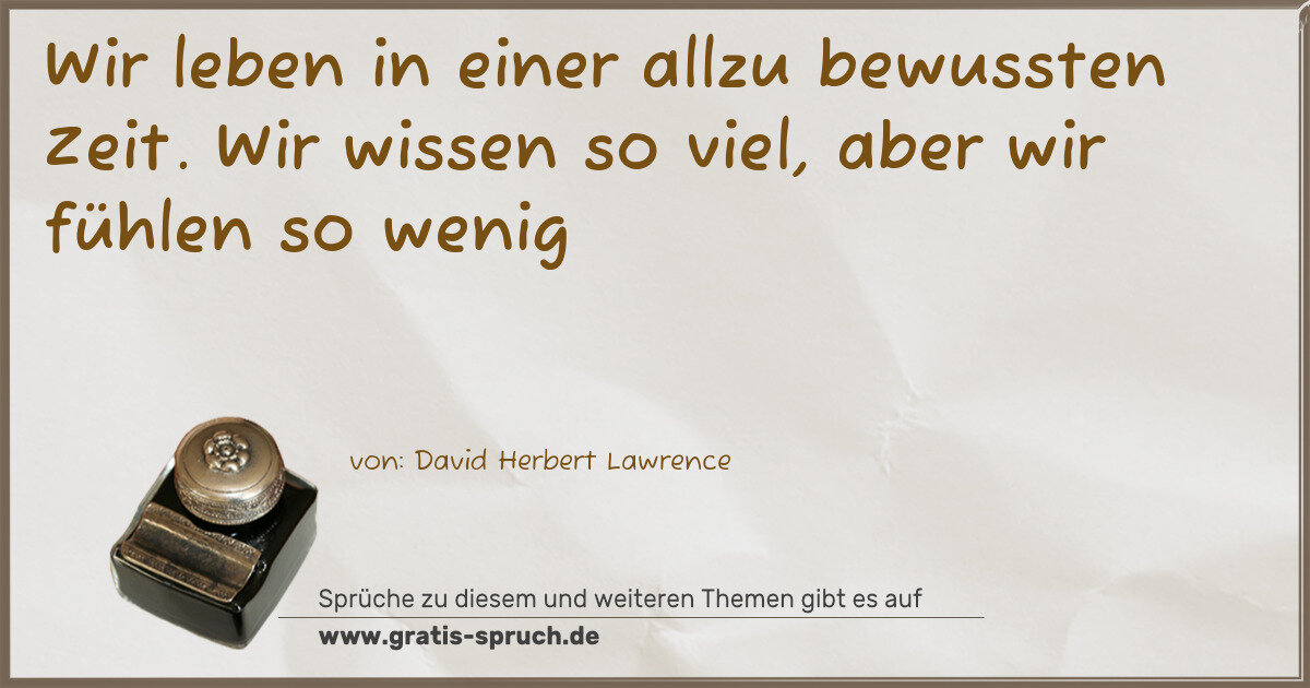 Spruchbild: Wir leben in einer allzu bewussten Zeit. Wir wissen so viel, aber wir fühlen so wenig