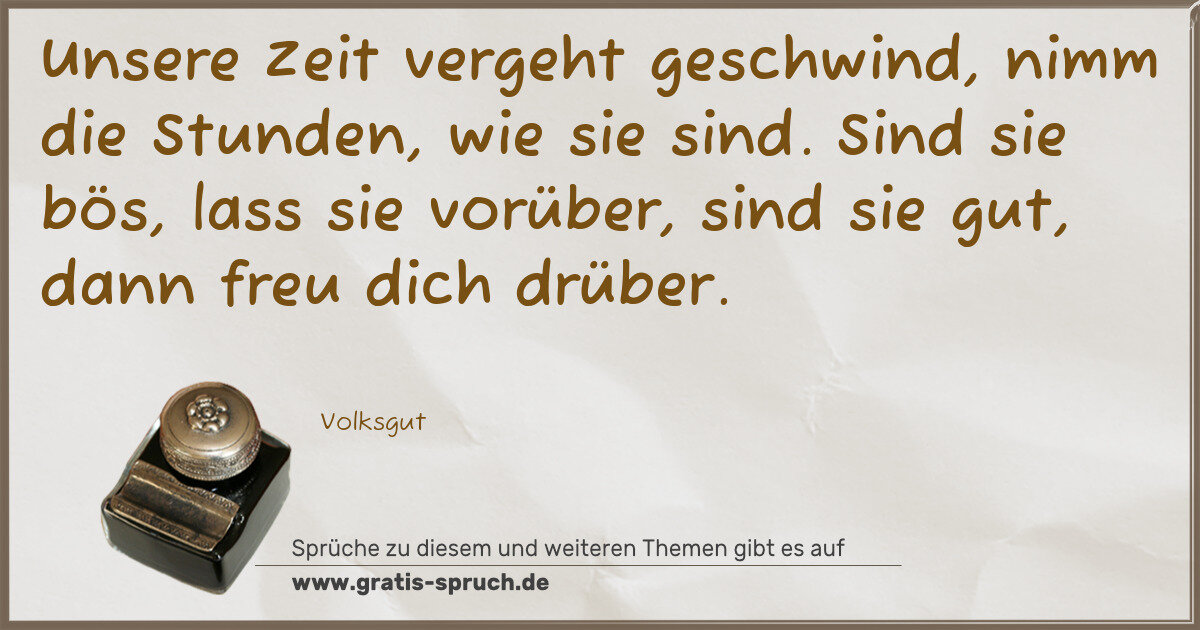 Spruchbild: Unsere Zeit vergeht geschwind, nimm die Stunden, wie sie sind. Sind sie bös, lass sie vorü …