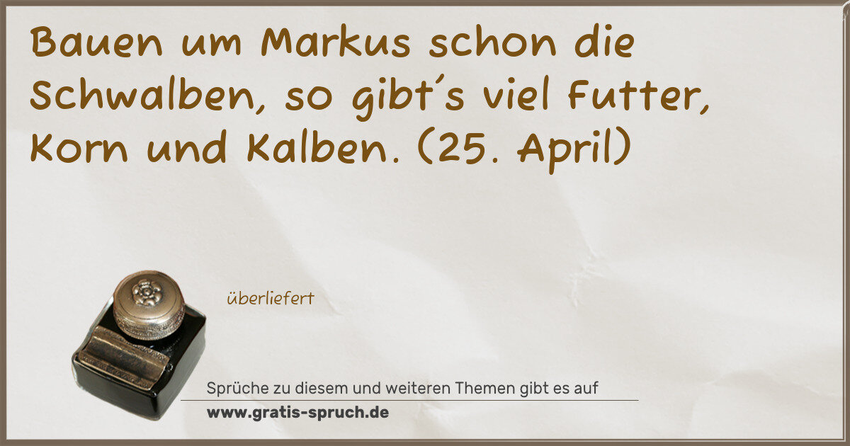 Spruchbild: Bauen um Markus schon die Schwalben, so gibt's viel Futter, Korn und Kalben. (25. April)