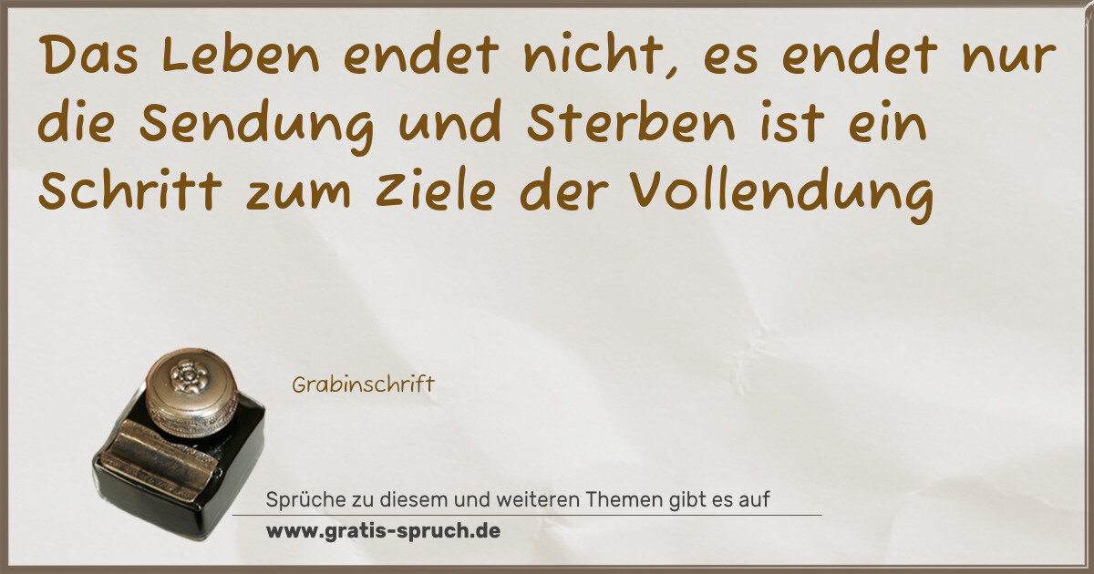 Spruchbild: Das Leben endet nicht, es endet nur die Sendung und Sterben ist ein Schritt zum Ziele der …