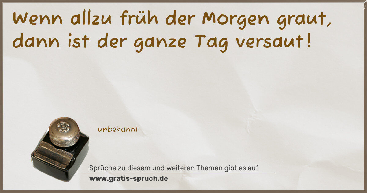 Spruchbild: Wenn allzu früh der Morgen graut, dann ist der ganze Tag versaut!
