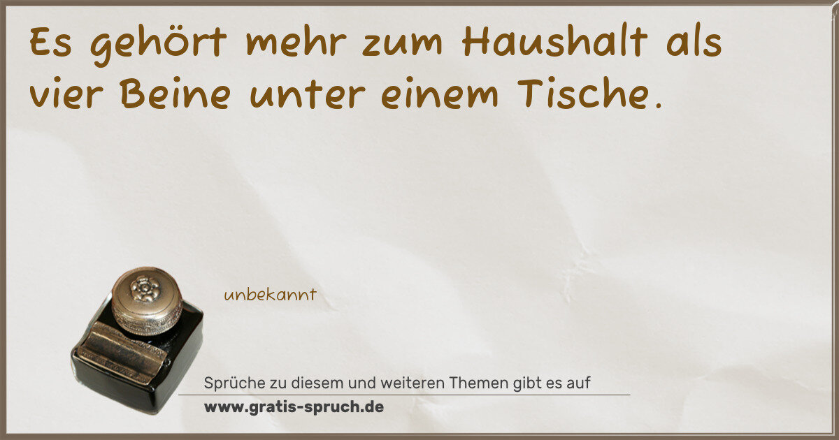 Spruchbild: Es gehört mehr zum Haushalt als vier Beine unter einem Tische.