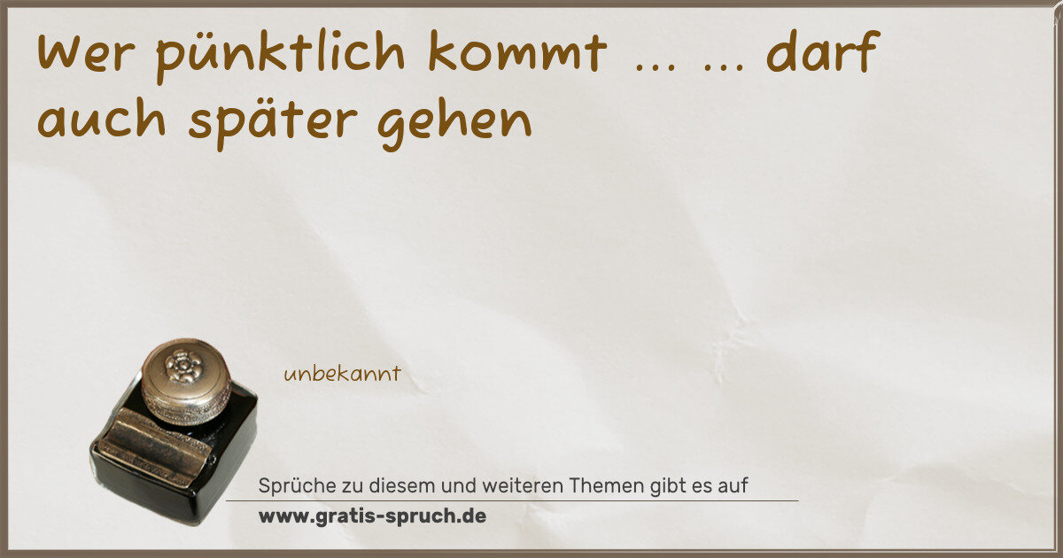 Spruchbild: Wer pünktlich kommt ... ... darf auch später gehen