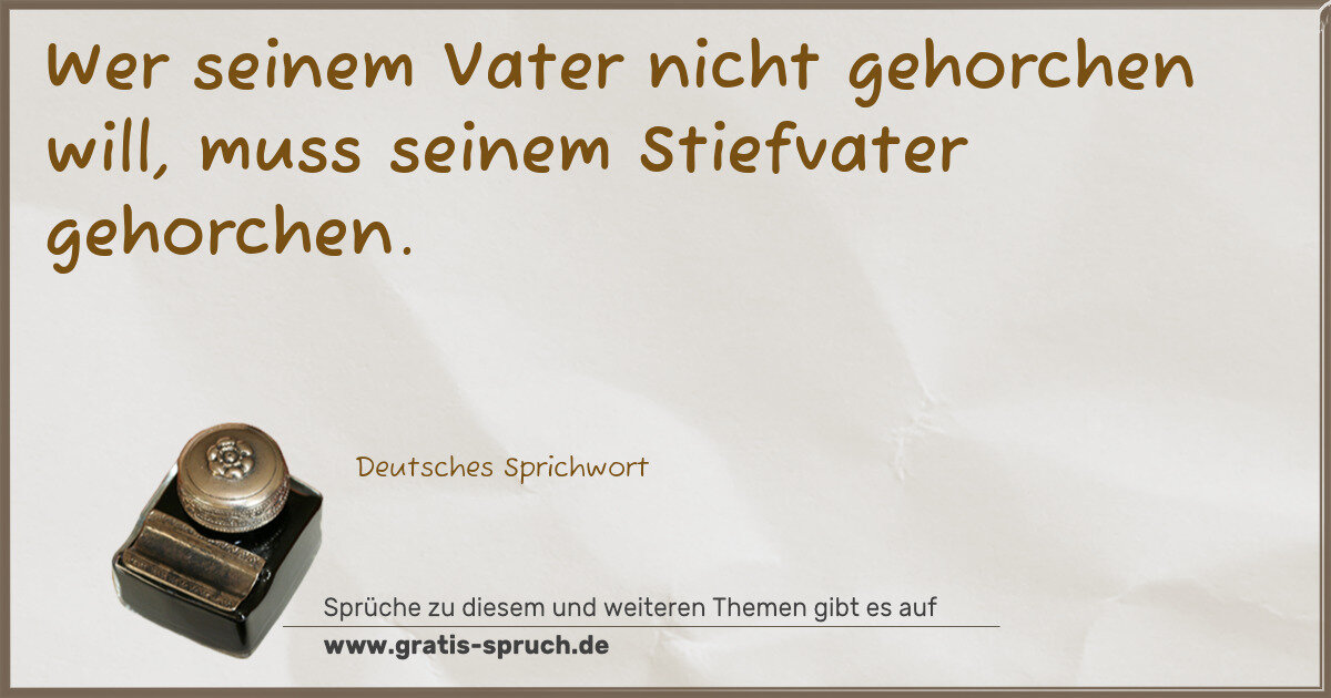 Spruchbild: Wer seinem Vater nicht gehorchen will, muss seinem Stiefvater gehorchen.