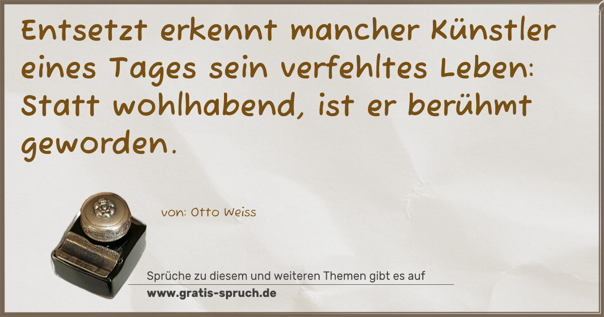 Spruchbild: Entsetzt erkennt mancher Künstler eines Tages sein verfehltes Leben: Statt wohlhabend, i …