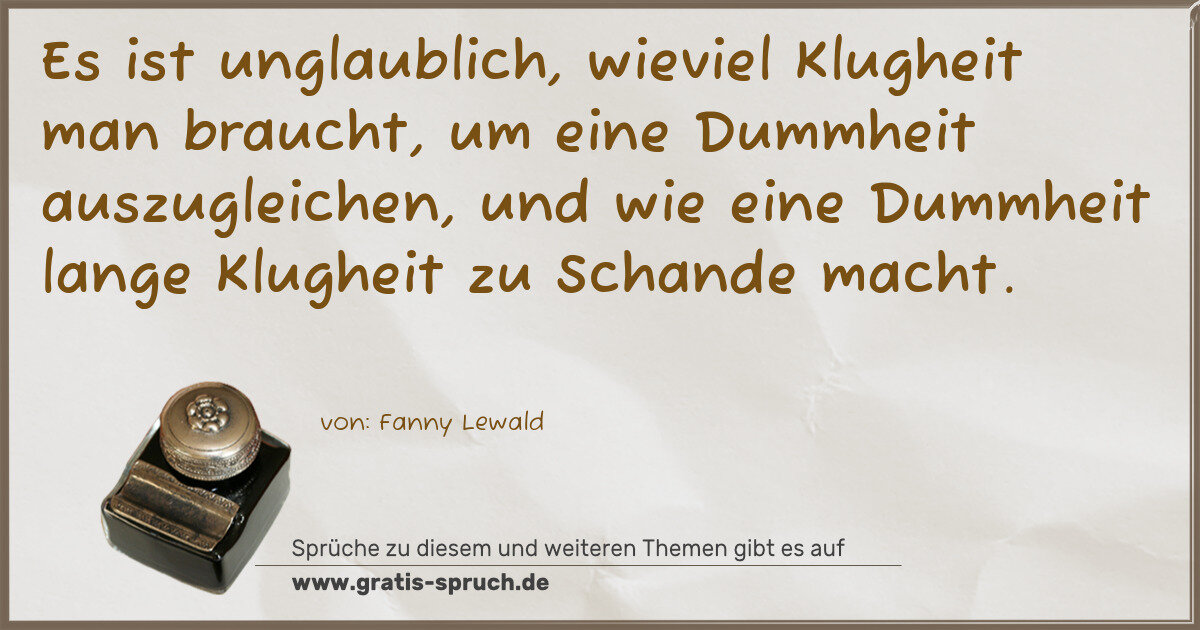 Spruchbild: Es ist unglaublich, wieviel Klugheit man braucht, um eine Dummheit auszugleichen, und wi …