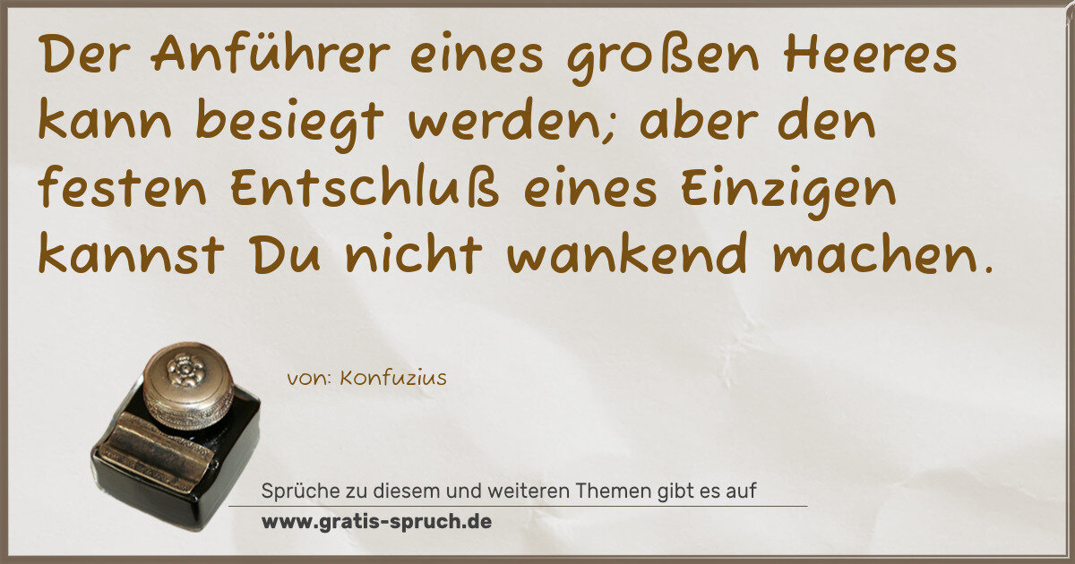 Spruchbild: Der Anführer eines großen Heeres kann besiegt werden; aber den festen Entschluß eines Ein …