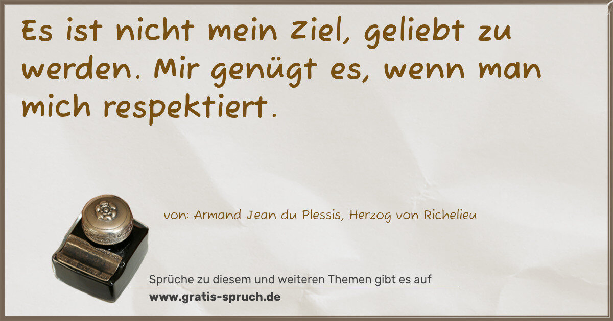 Spruchbild: Es ist nicht mein Ziel, geliebt zu werden. Mir genügt es, wenn man mich respektiert.