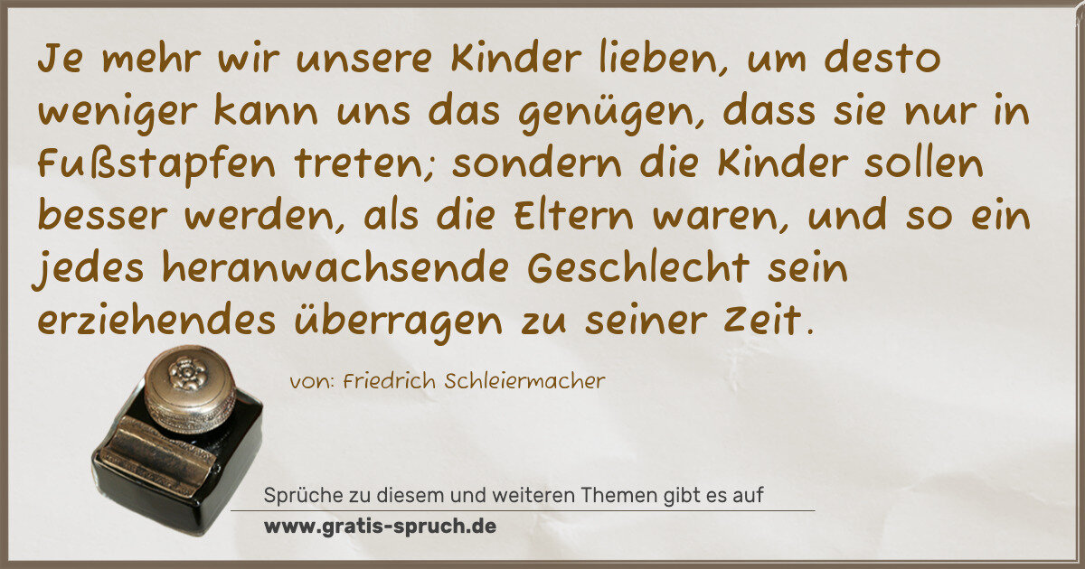 Spruchbild: Je mehr wir unsere Kinder lieben, um desto weniger kann uns das genügen, dass sie nur in …