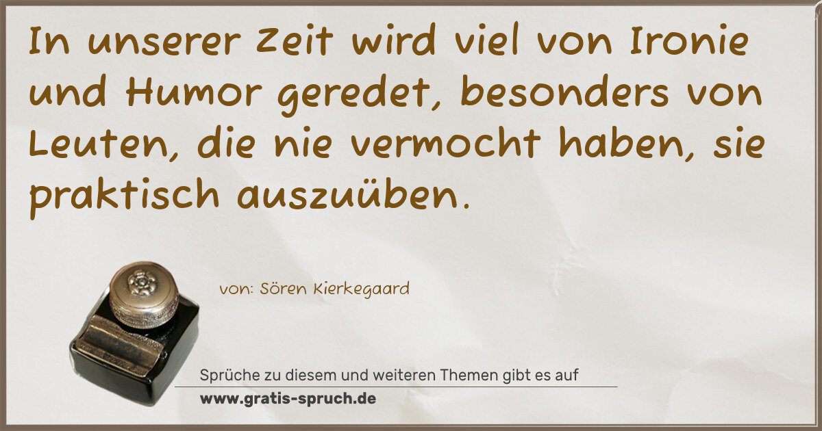 Spruchbild: In unserer Zeit wird viel von Ironie und Humor geredet, besonders von Leuten, die nie verm …