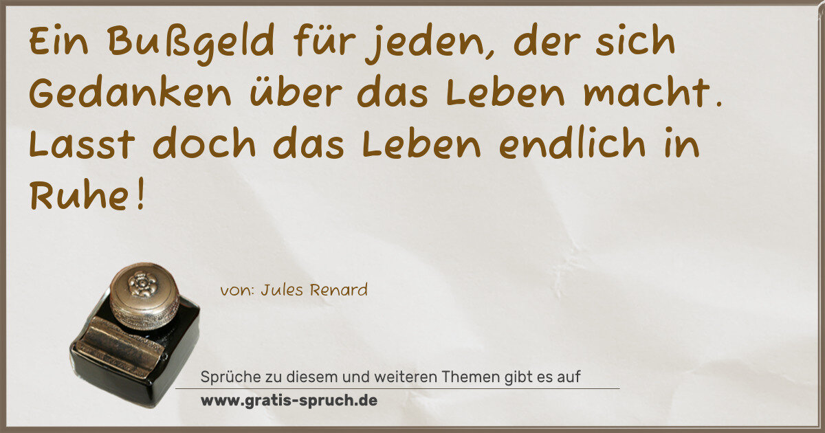 Spruchbild: Ein Bußgeld für jeden, der sich Gedanken über das Leben macht. Lasst doch das Leben endlic …