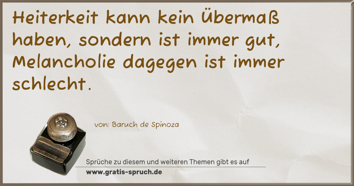 Spruchbild: Heiterkeit kann kein Übermaß haben, sondern ist immer gut, Melancholie dagegen ist immer s …