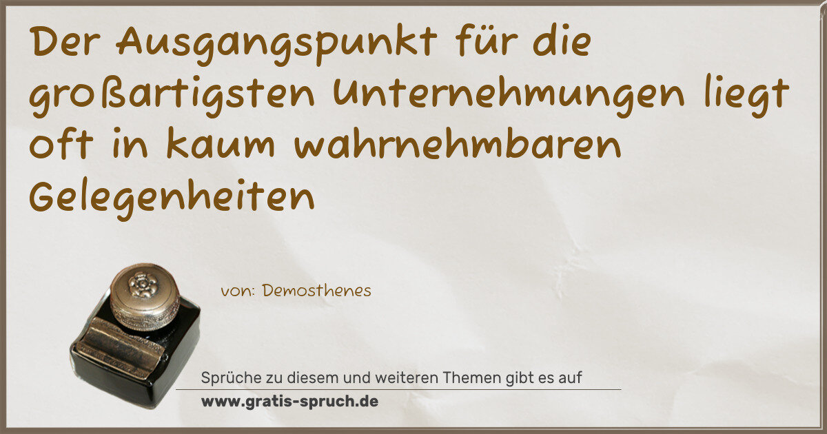 Spruchbild: Der Ausgangspunkt für die großartigsten Unternehmungen liegt oft in kaum wahrnehmbaren Ge …