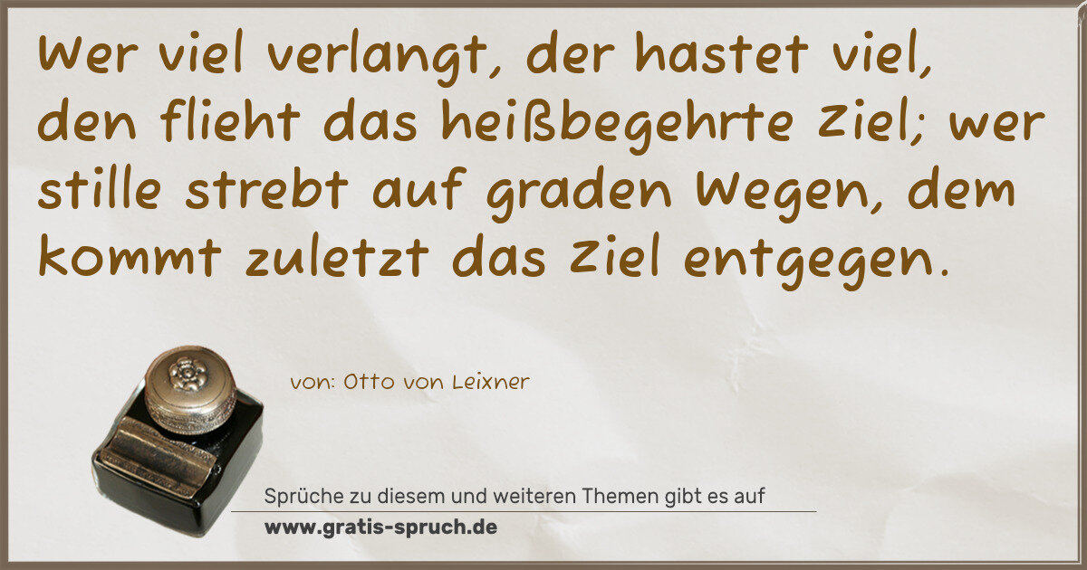 Spruchbild: Wer viel verlangt, der hastet viel, den flieht das heißbegehrte Ziel; wer stille strebt au …