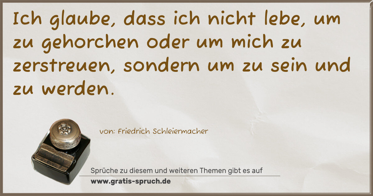Spruchbild: Ich glaube, dass ich nicht lebe, um zu gehorchen oder um mich zu zerstreuen, sondern um …