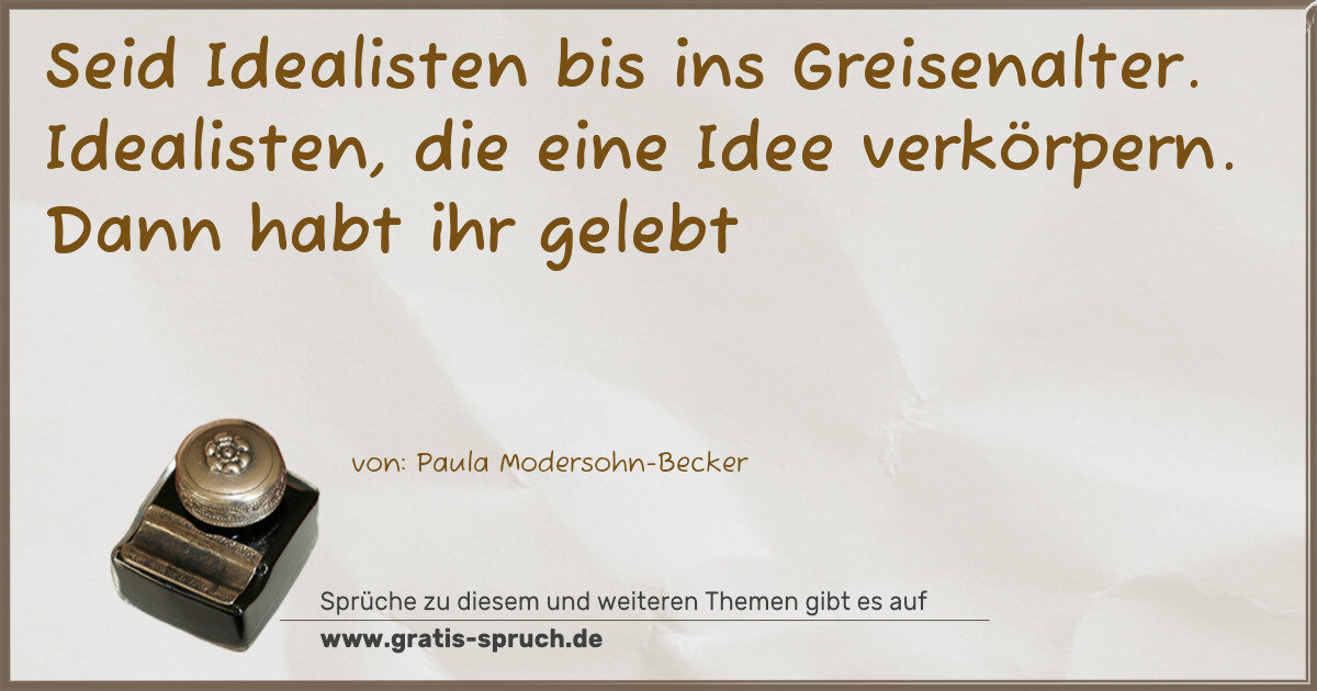 Spruchbild: Seid Idealisten bis ins Greisenalter. Idealisten, die eine Idee verkörpern. Dann habt ih …