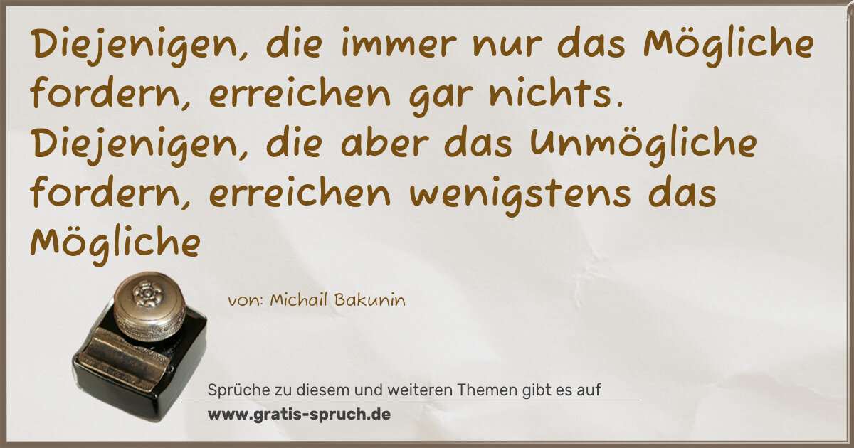 Spruchbild: Diejenigen, die immer nur das Mögliche fordern, erreichen gar nichts. Diejenigen, die ab …
