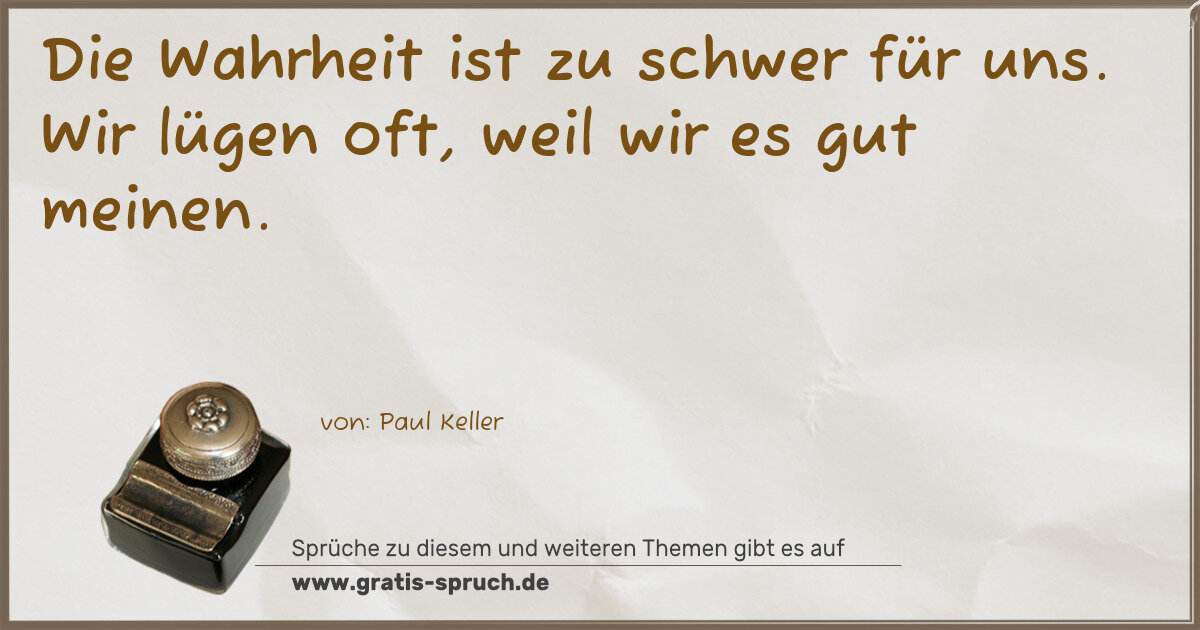Spruchbild: Die Wahrheit ist zu schwer für uns. Wir lügen oft, weil wir es gut meinen.