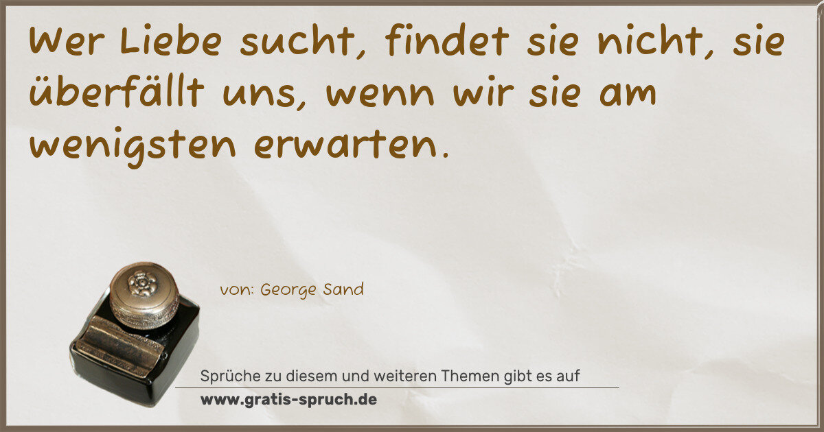Spruchbild: Wer Liebe sucht, findet sie nicht, sie überfällt uns, wenn wir sie am wenigsten erwarten.