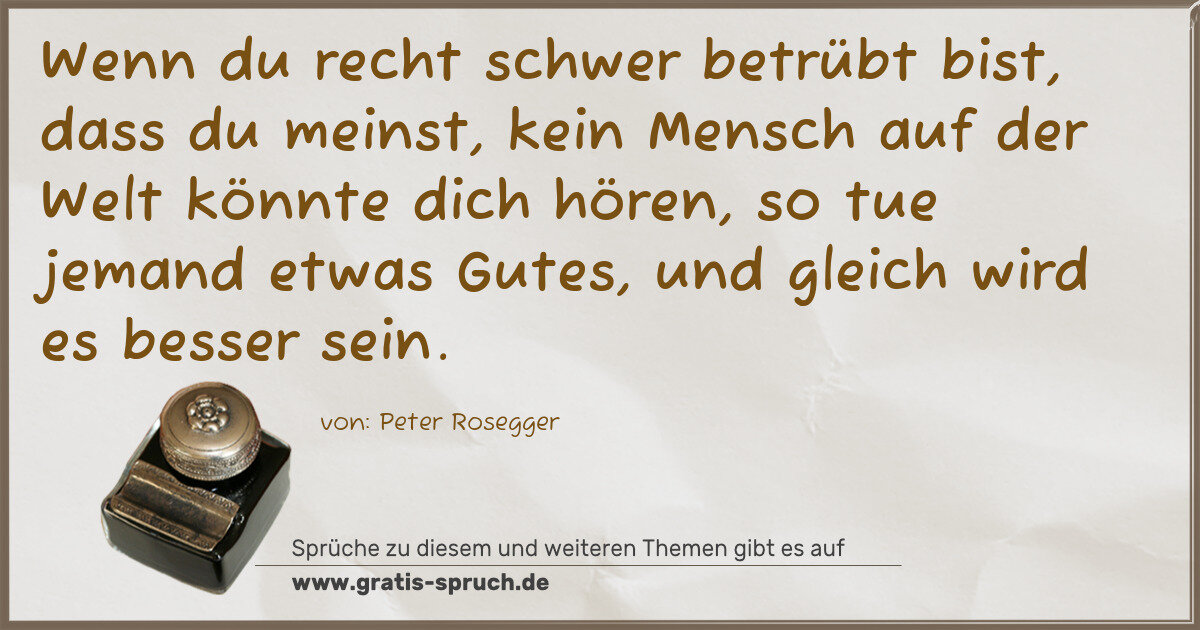 Spruchbild: Wenn du recht schwer betrübt bist, dass du meinst, kein Mensch auf der Welt könnte dich hö …