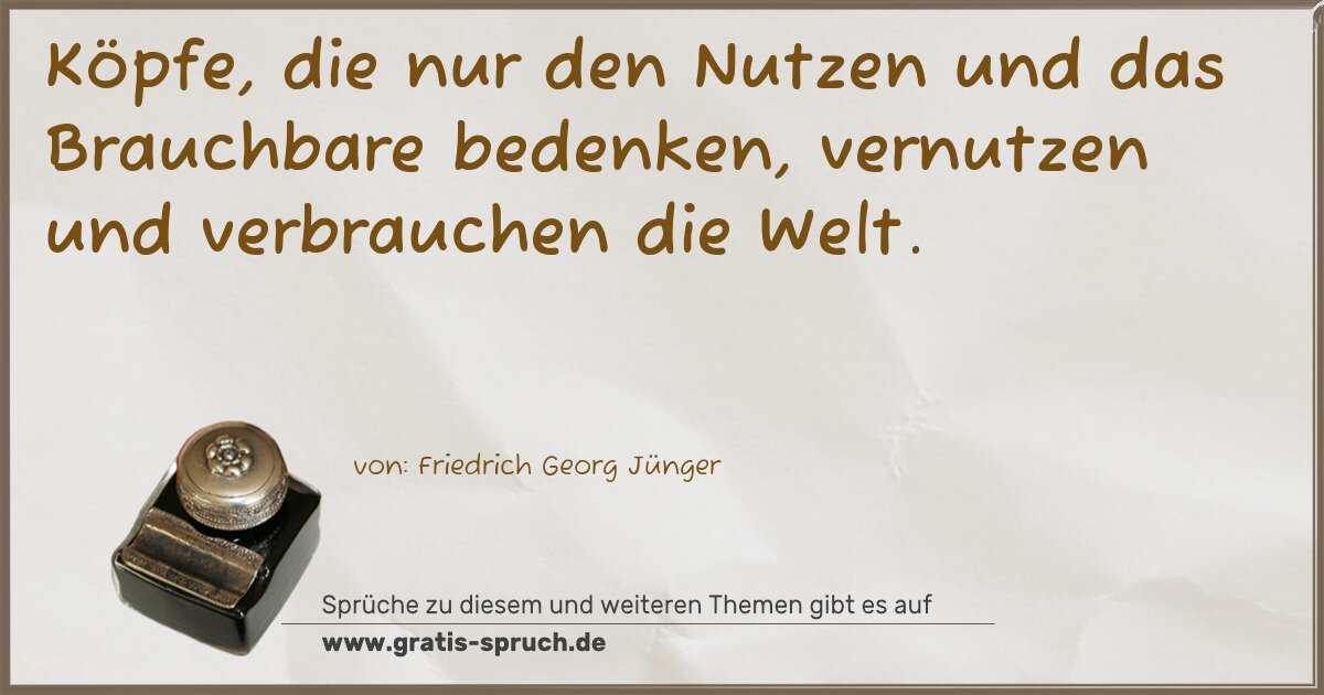 Spruchbild: Köpfe, die nur den Nutzen und das Brauchbare bedenken, vernutzen und verbrauchen die Welt.