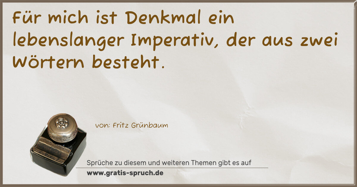 Spruchbild: Für mich ist Denkmal ein lebenslanger Imperativ, der aus zwei Wörtern besteht.