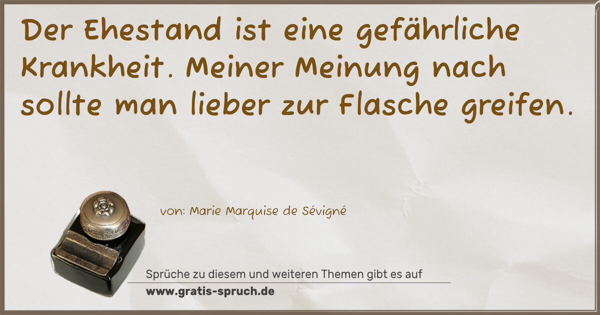 Spruchbild: Der Ehestand ist eine gefährliche Krankheit. Meiner Meinung nach sollte man lieber zur Fl …