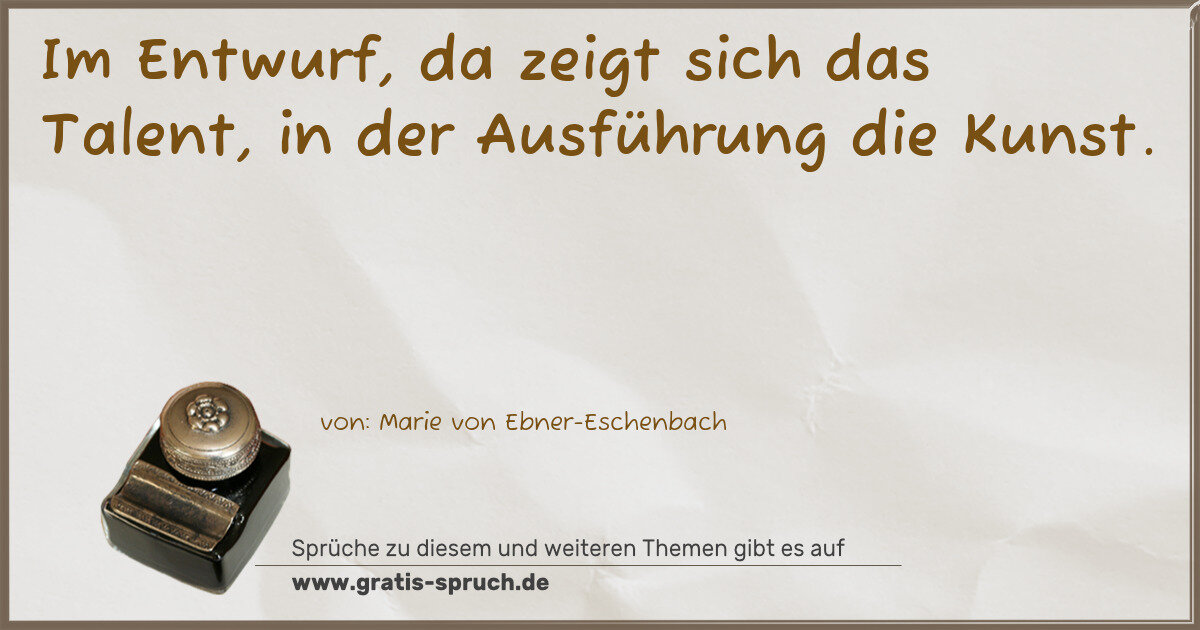 Spruchbild: Im Entwurf, da zeigt sich das Talent, in der Ausführung die Kunst.