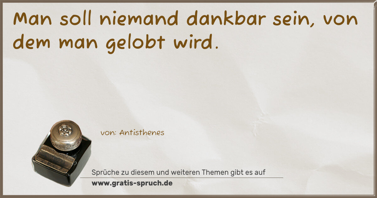 Spruchbild: Man soll niemand dankbar sein, von dem man gelobt wird.