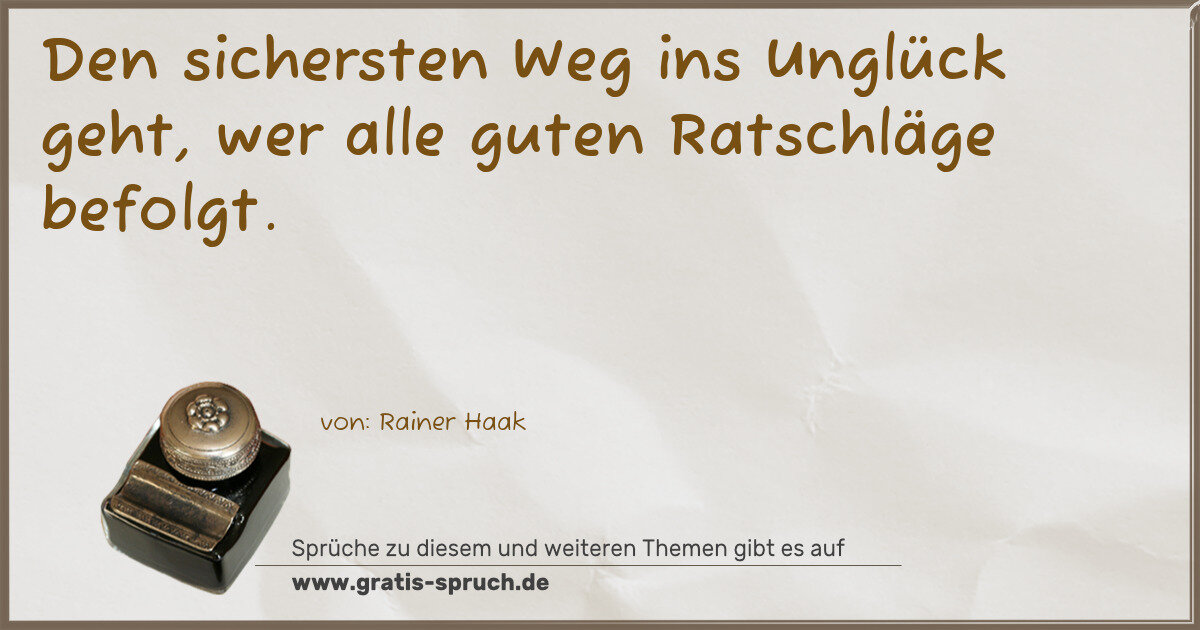 Spruchbild: Den sichersten Weg ins Unglück geht, wer alle guten Ratschläge befolgt.