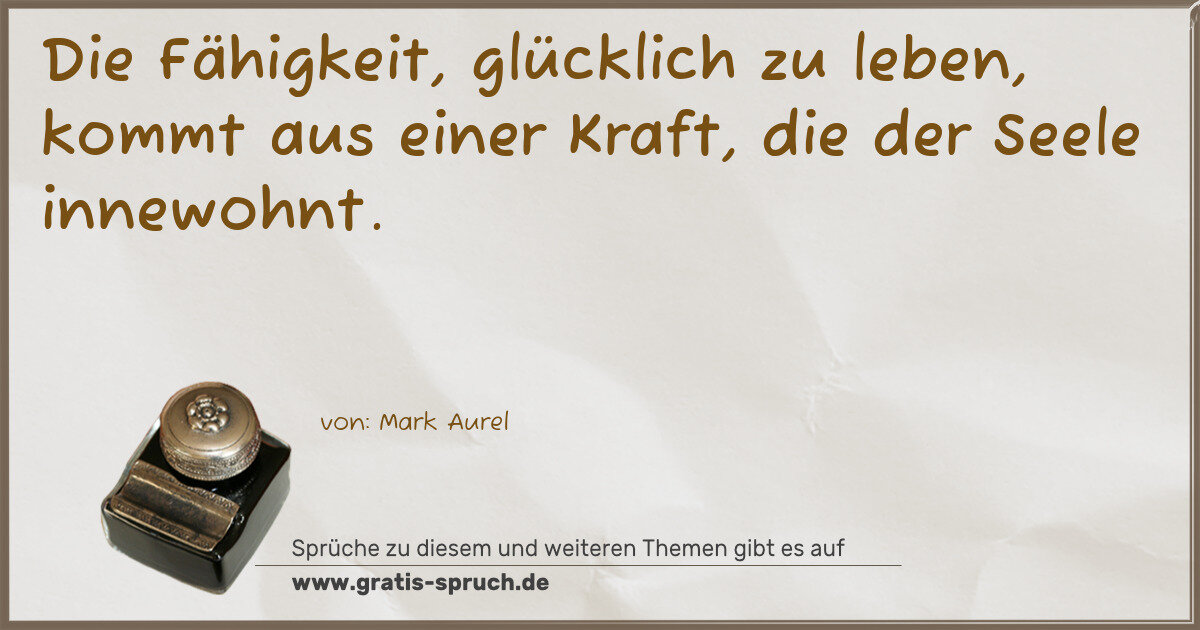 Spruchbild: Die Fähigkeit, glücklich zu leben, kommt aus einer Kraft, die der Seele innewohnt.