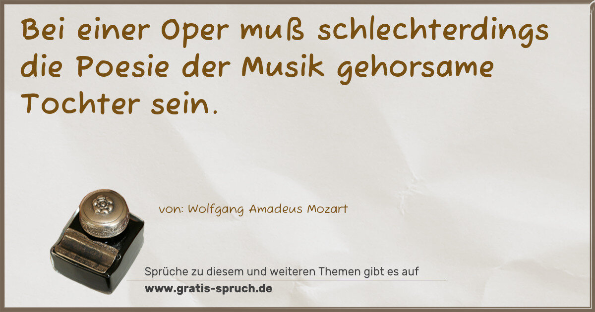 Spruchbild: Bei einer Oper muß schlechterdings die Poesie der Musik gehorsame Tochter sein.