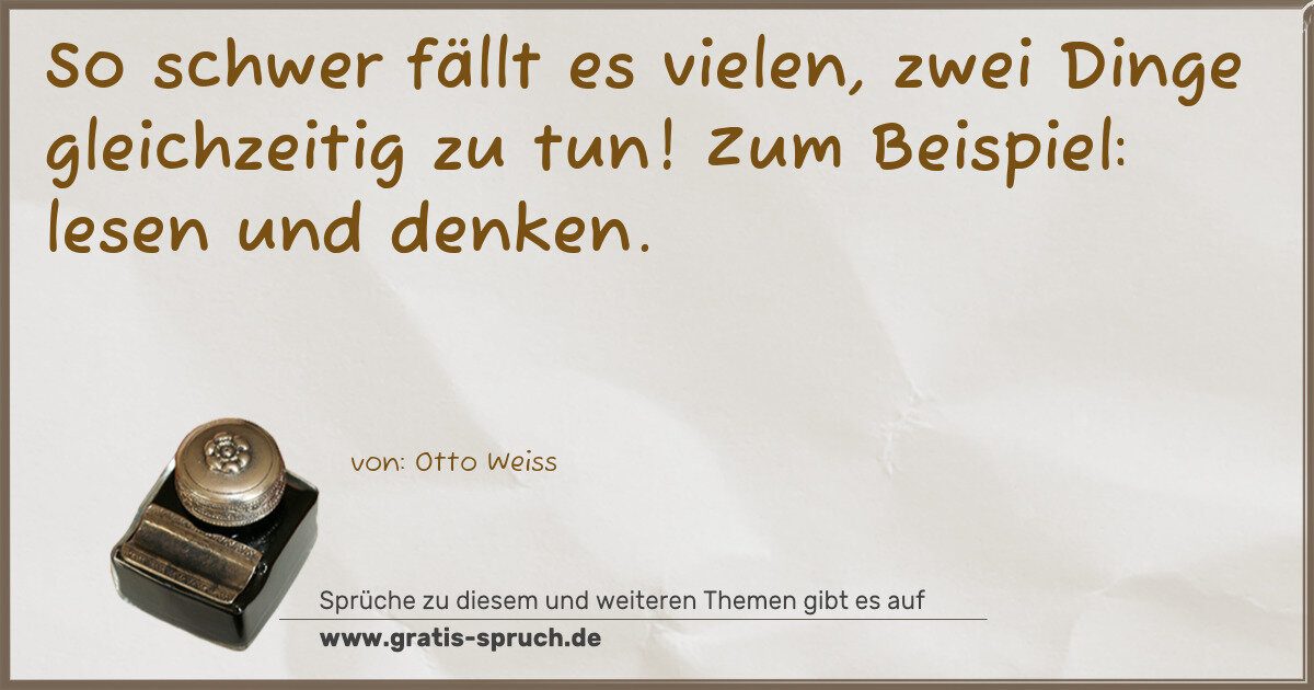 Spruchbild: So schwer fällt es vielen, zwei Dinge gleichzeitig zu tun! Zum Beispiel: lesen und denken.