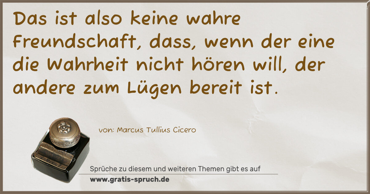 Spruchbild: Das ist also keine wahre Freundschaft, dass, wenn der eine die Wahrheit nicht hören will, …