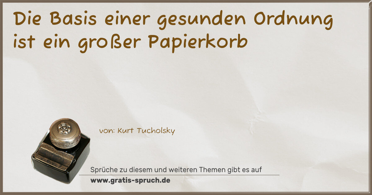 Spruchbild: Die Basis einer gesunden Ordnung ist ein großer Papierkorb