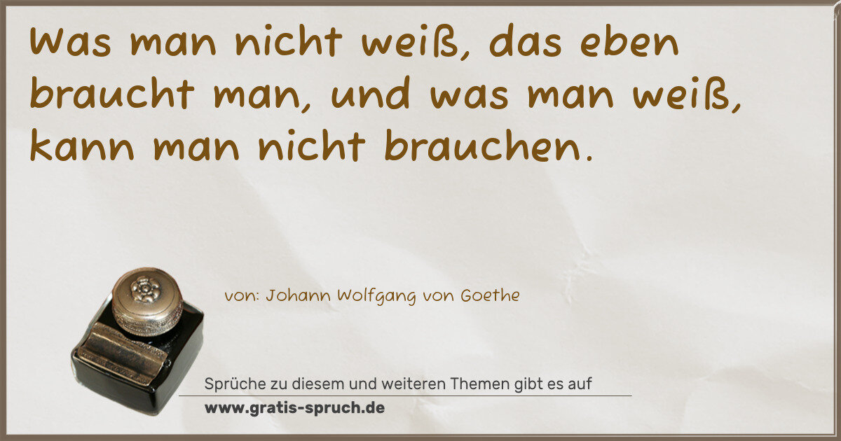 Spruchbild: Was man nicht weiß, das eben braucht man, und was man weiß, kann man nicht brauchen.