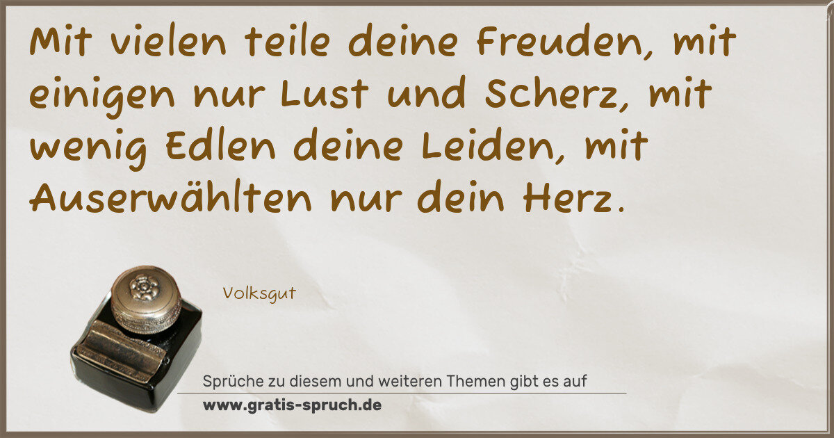 Spruchbild: Mit vielen teile deine Freuden, mit einigen nur Lust und Scherz, mit wenig Edlen deine Lei …