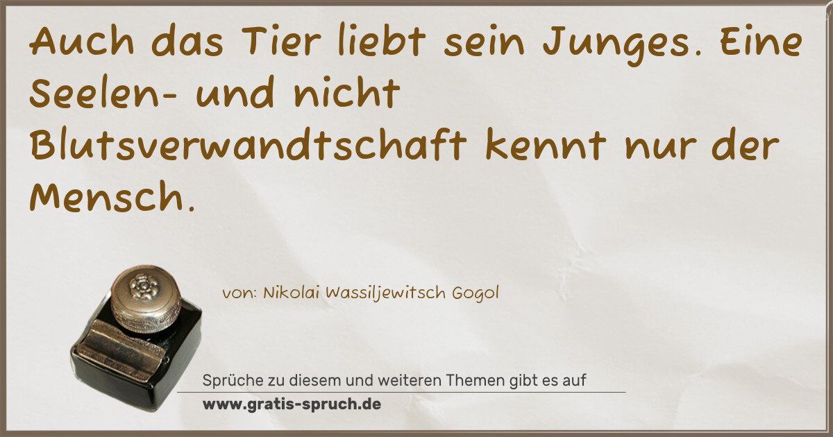 Spruchbild: Auch das Tier liebt sein Junges. Eine Seelen- und nicht Blutsverwandtschaft kennt nur der …
