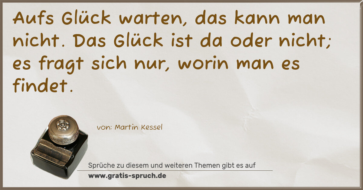 Spruchbild: Aufs Glück warten, das kann man nicht. Das Glück ist da oder nicht; es fragt sich nur, wor …
